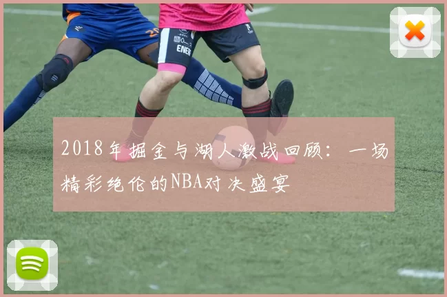 2018年掘金与湖人激战回顾：一场精彩绝伦的NBA对决盛宴