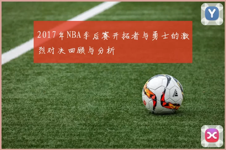 2017年NBA季后赛开拓者与勇士的激烈对决回顾与分析