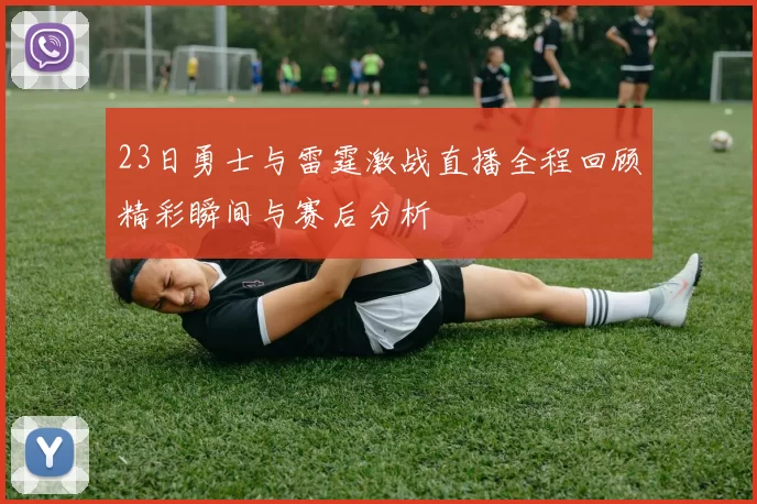23日勇士与雷霆激战直播全程回顾精彩瞬间与赛后分析