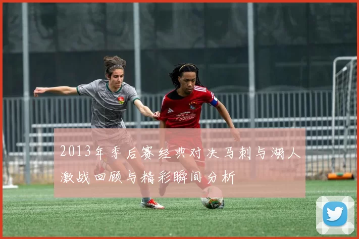 2013年季后赛经典对决马刺与湖人激战回顾与精彩瞬间分析