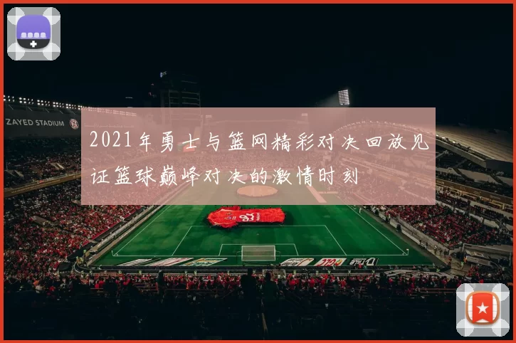 2021年勇士与篮网精彩对决回放见证篮球巅峰对决的激情时刻