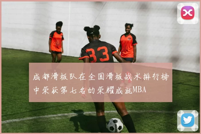 成都滑板队在全国滑板战术排行榜中荣获第七名的荣耀成就MBA