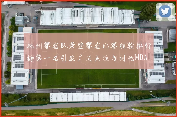 杭州攀岩队荣登攀岩比赛经验排行榜第一名引发广泛关注与讨论MBA