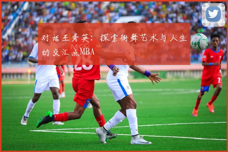 对话王秀英：探索街舞艺术与人生的交汇点MBA