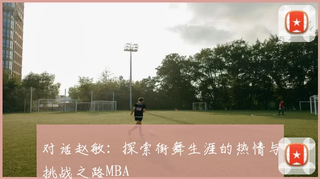对话赵敏：探索街舞生涯的热情与挑战之路MBA