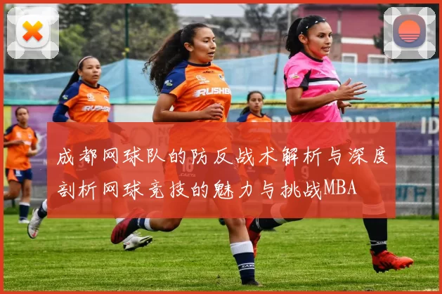 成都网球队的防反战术解析与深度剖析网球竞技的魅力与挑战MBA