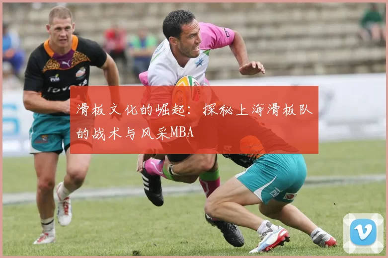 滑板文化的崛起：探秘上海滑板队的战术与风采MBA