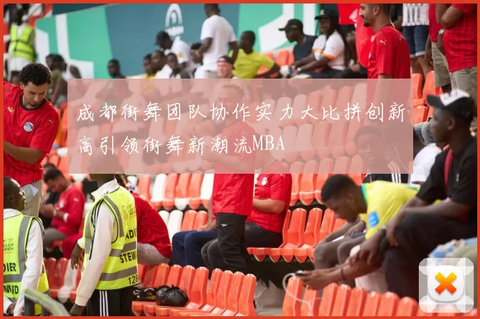 成都街舞团队协作实力大比拼创新高引领街舞新潮流MBA