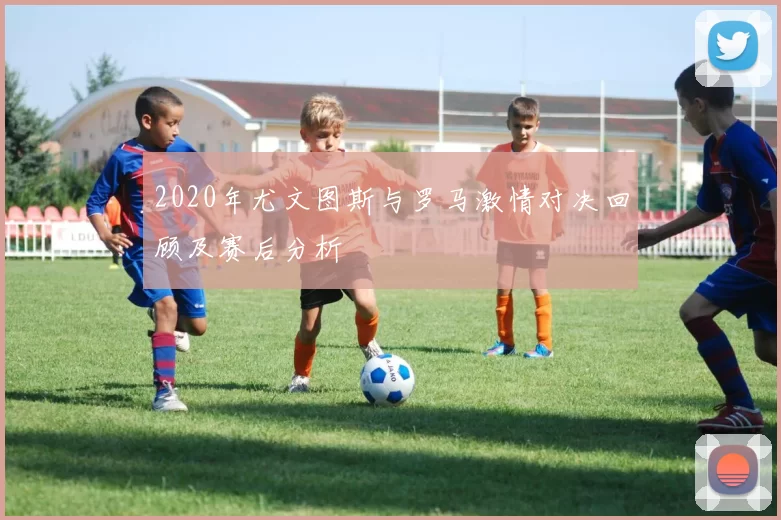 2020年尤文图斯与罗马激情对决回顾及赛后分析
