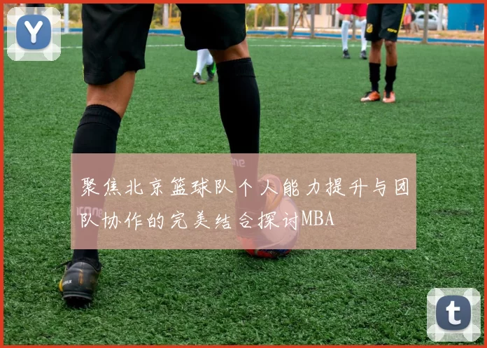 聚焦北京篮球队个人能力提升与团队协作的完美结合探讨MBA