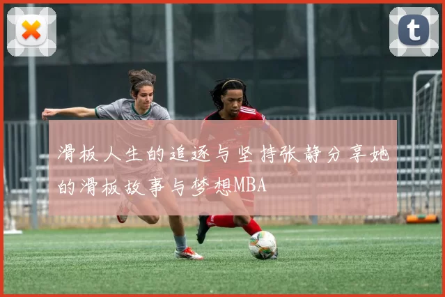 滑板人生的追逐与坚持张静分享她的滑板故事与梦想MBA