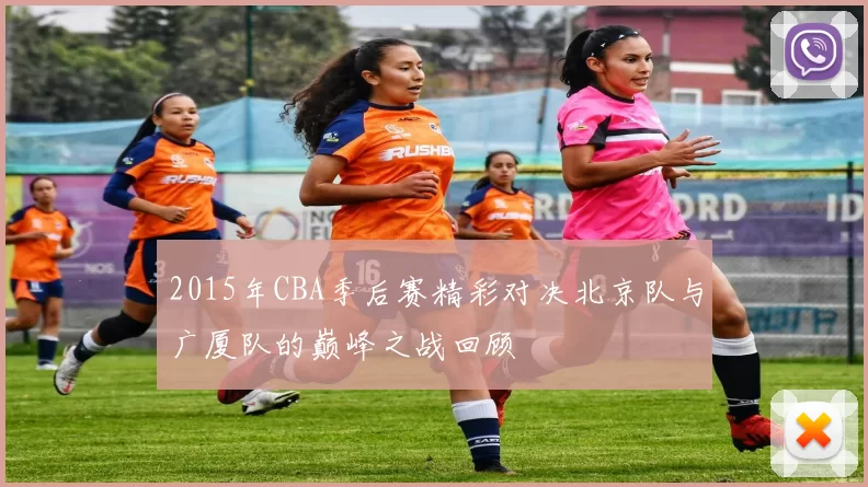 2015年CBA季后赛精彩对决北京队与广厦队的巅峰之战回顾