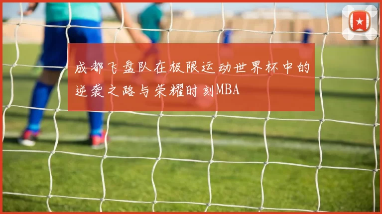 成都飞盘队在极限运动世界杯中的逆袭之路与荣耀时刻MBA