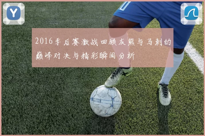 2016季后赛激战回顾灰熊与马刺的巅峰对决与精彩瞬间分析